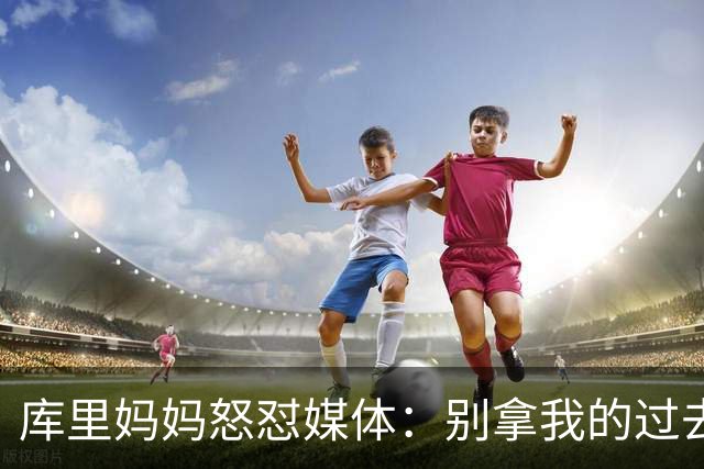 库里妈妈怒怼媒体：别拿我的过去来搅和我的幸福！